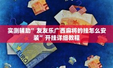 实测辅助”友友乐广西麻将的挂怎么安装”开挂详细教程