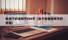 疫情下的清明节800字（关于疫情清明节的感悟）
