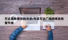 万达自助餐团购菏泽/菏泽万达广场四楼自助餐牛排