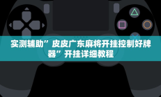 实测辅助”皮皮广东麻将开挂控制好牌器”开挂详细教程