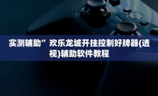 实测辅助”欢乐龙城开挂控制好牌器(透视)辅助软件教程
