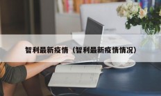 智利最新疫情（智利最新疫情情况）