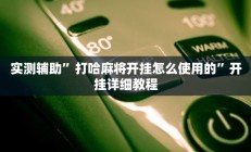 实测辅助”打哈麻将开挂怎么使用的”开挂详细教程