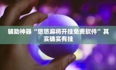 辅助神器“悠悠麻将开挂免费软件”其实确实有挂