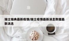 瑞士瑞典最新疫情／瑞士疫情最新消息数据最新消息