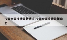 今天全国疫情最新状况：今天全国疫情最新动态