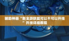 辅助神器“新全游联盟可以不可以开挂”开挂详细教程