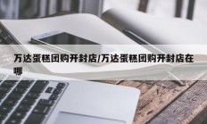万达蛋糕团购开封店/万达蛋糕团购开封店在哪