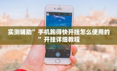 实测辅助”手机跑得快开挂怎么使用的”开挂详细教程