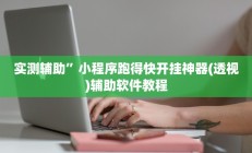 实测辅助”小程序跑得快开挂神器(透视)辅助软件教程