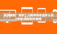 实测辅助”微乐二人跑得快开挂怎么买(透视)辅助软件教程