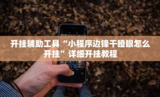 开挂辅助工具“小程序边锋干瞪眼怎么开挂”详细开挂教程
