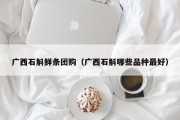 广西石斛鲜条团购（广西石斛哪些品种最好）