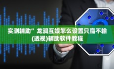 实测辅助”龙润互娱怎么设置只赢不输(透视)辅助软件教程