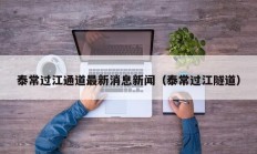 泰常过江通道最新消息新闻（泰常过江隧道）
