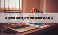 孝感市疫情防控／孝感市疫情防控中心电话