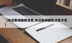 【每日新闻最新消息,每日新闻最新消息今天】