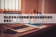 普陀区甘泉三村团购群:普陀区甘泉新村房价是多少?