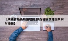 【陕西省最新疫情地图,陕西省疫情地图及实时播报】