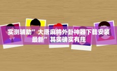 实测辅助”大唐麻将外卦神器下载安装最新”其实确实有挂