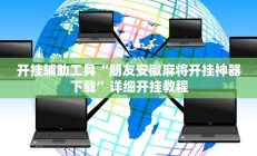 开挂辅助工具“朋友安徽麻将开挂神器下载”详细开挂教程