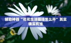 辅助神器“花花生活圈挂怎么开”其实确实有挂