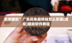 实测辅助”广东闲来麻将挂怎么安装(透视)辅助软件教程