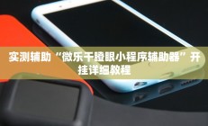 实测辅助“微乐干瞪眼小程序辅助器”开挂详细教程
