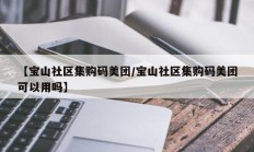 【宝山社区集购码美团/宝山社区集购码美团可以用吗】