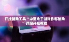 开挂辅助工具“中至余干游戏作弊辅助”详细开挂教程