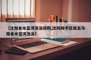【沈阳金水蓝湾洗浴团购,沈阳和平区南五马路金水蓝湾洗浴】