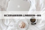 徐汇区职业西装团购:上海西装定做一条街