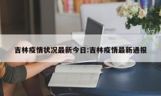 吉林疫情状况最新今日：吉林疫情最新通报