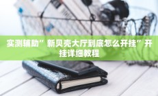 实测辅助”新贝壳大厅到底怎么开挂”开挂详细教程
