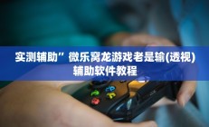 实测辅助”微乐窝龙游戏老是输(透视)辅助软件教程