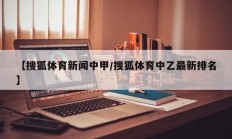 【搜狐体育新闻中甲/搜狐体育中乙最新排名】