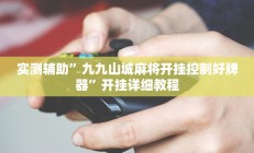 实测辅助”九九山城麻将开挂控制好牌器”开挂详细教程
