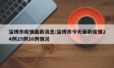 淄博市疫情最新消息：淄博市今天最新疫情24例25例26例情况