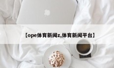 【ope体育新闻z,体育新闻平台】