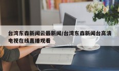 台湾东森新闻云最新闻/台湾东森新闻台高清电视在线直播观看