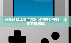 开挂辅助工具“欢乐麻将外卦神器”详细开挂教程