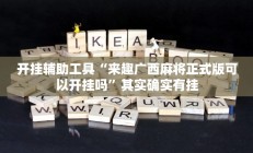 开挂辅助工具“来趣广西麻将正式版可以开挂吗”其实确实有挂