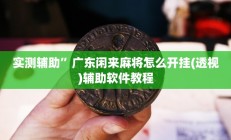 实测辅助”广东闲来麻将怎么开挂(透视)辅助软件教程