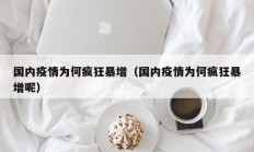 国内疫情为何疯狂暴增（国内疫情为何疯狂暴增呢）