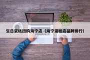 生日蛋糕团购海宁店（海宁蛋糕店品牌排行）