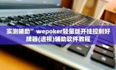 实测辅助”wepoker轻量版开挂控制好牌器(透视)辅助软件教程