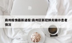 商州疫情最新通报：商州区新冠肺炎确诊患者情况