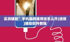 实测辅助”手机麻将通用挂怎么开(透视)辅助软件教程