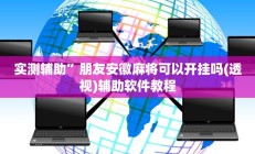 实测辅助”朋友安徽麻将可以开挂吗(透视)辅助软件教程