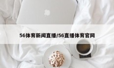 56体育新闻直播/56直播体育官网